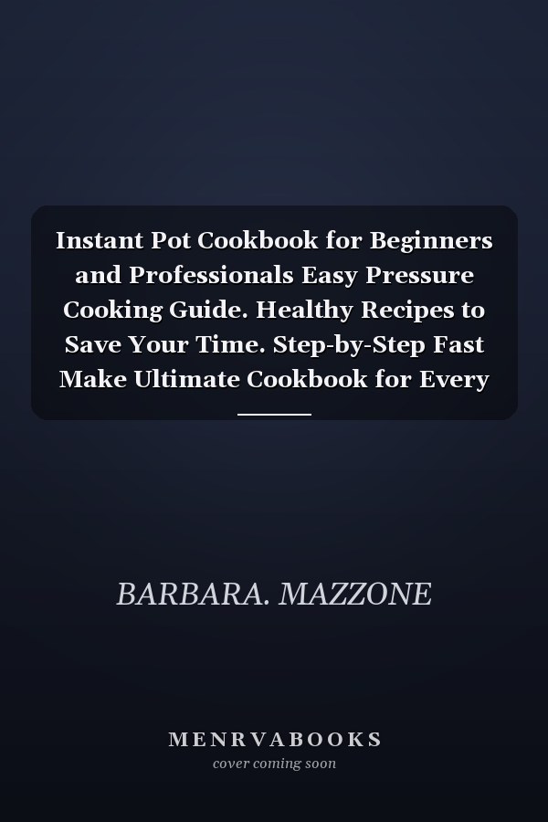 Instant Pot Cookbook for Beginners and Professionals Easy Pressure Cooking Guide. Healthy Recipes to Save Your Time. Step-by-Step Fast Make Ultimate Cookbook for Every Day.