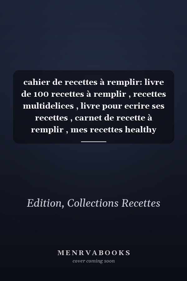 cahier de recettes à remplir: livre de 100 recettes à remplir , recettes multidelices , livre pour ecrire ses recettes , carnet de recette à remplir , mes recettes healthy (French Edition)