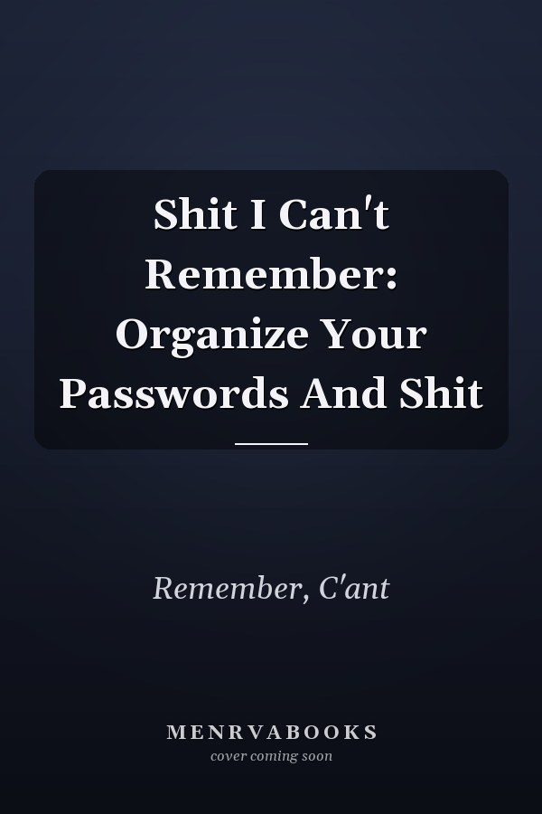 Shit I Can't Remember: Organize Your Passwords And Shit