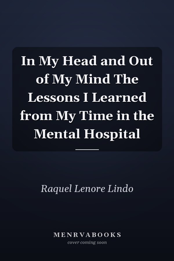 In My Head and Out of My Mind The Lessons I Learned from My Time in the Mental Hospital