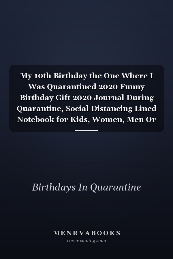 My 10th Birthday the One Where I Was Quarantined 2020 Funny Birthday Gift 2020 Journal During Quarantine, Social Distancing Lined Notebook for Kids, Women, Men Or Best Friend, 10 Years Old Happy Birthday, 6 X 9 In, 120 Pages, Soft Cover, Matte Finish