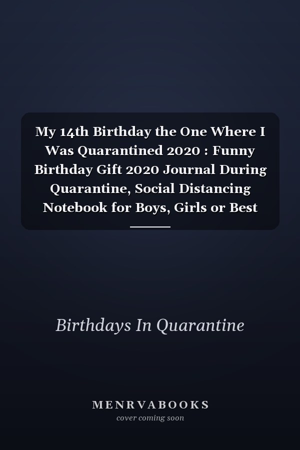 My 14th Birthday the One Where I Was Quarantined 2020 : Funny Birthday Gift 2020 Journal During Quarantine, Social Distancing Notebook for Boys, Girls or Best Friend, 14 Years Old Happy Birthday Present, 6 X 9 in, 120 Pages, Soft Cover, Matte Finish