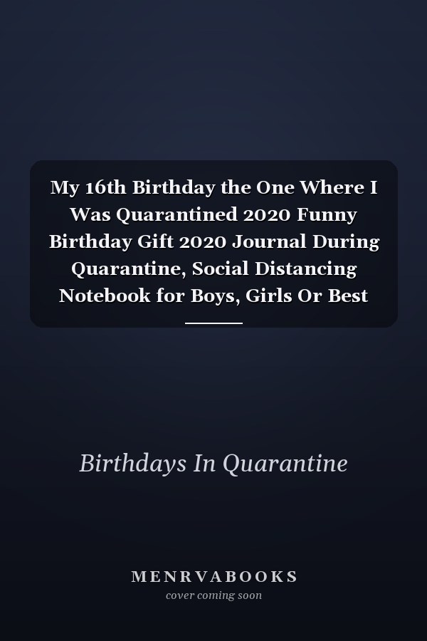 My 16th Birthday the One Where I Was Quarantined 2020 Funny Birthday Gift 2020 Journal During Quarantine, Social Distancing Notebook for Boys, Girls Or Best Friend, 16 Years Old Happy Birthday Present, 6 X 9 In, 120 Pages, Soft Cover, Matte Finish