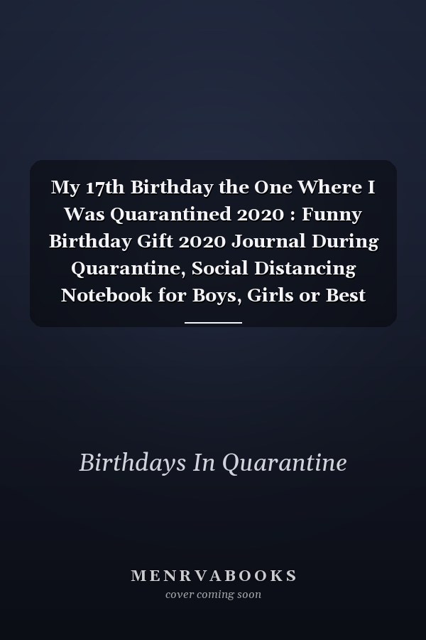 My 17th Birthday the One Where I Was Quarantined 2020 : Funny Birthday Gift 2020 Journal During Quarantine, Social Distancing Notebook for Boys, Girls or Best Friend, 17 Years Old Happy Birthday Present, 6 X 9 in, 120 Pages, Soft Cover, Matte Finish