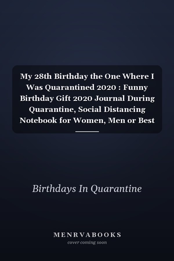 My 28th Birthday the One Where I Was Quarantined 2020 : Funny Birthday Gift 2020 Journal During Quarantine, Social Distancing Notebook for Women, Men or Best Friend, 28 Years Old Happy Birthday Present, 6 X 9 in, 120 Pages, Soft Cover, Matte Finish