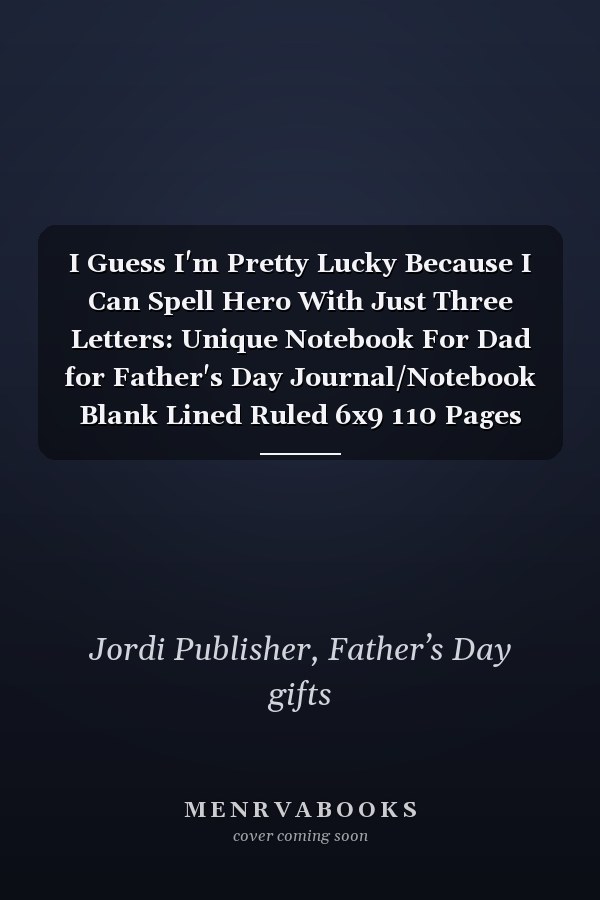 I Guess I'm Pretty Lucky Because I Can Spell Hero With Just Three Letters: Unique Notebook For Dad for Father's Day Journal/Notebook Blank Lined Ruled 6x9 110 Pages