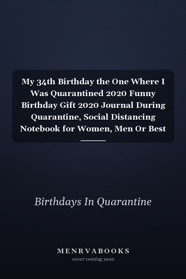My 34th Birthday the One Where I Was Quarantined 2020 Funny Birthday Gift 2020 Journal During Quarantine, Social Distancing Notebook for Women, Men Or Best Friend, 34 Years Old Happy Birthday Present, 6 X 9 In, 120 Pages, Soft Cover, Matte Finish