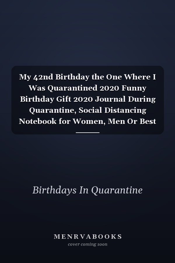 My 42nd Birthday the One Where I Was Quarantined 2020 Funny Birthday Gift 2020 Journal During Quarantine, Social Distancing Notebook for Women, Men Or Best Friend, 42 Years Old Happy Birthday Present, 6 X 9 In, 120 Pages, Soft Cover, Matte Finish