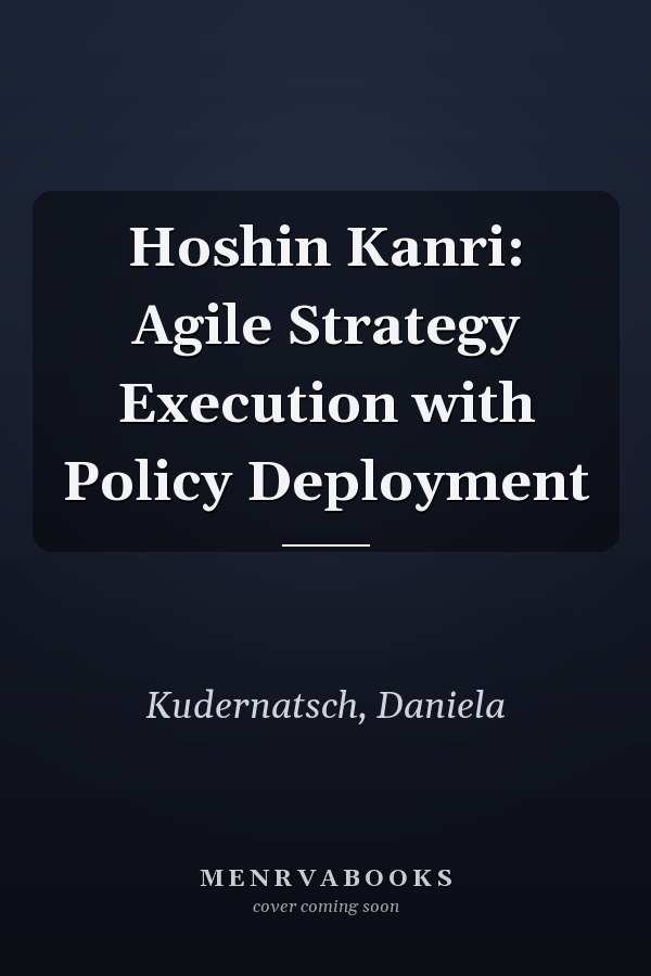 Hoshin Kanri: Agile Strategy Execution with Policy Deployment