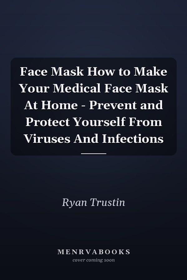 Face Mask How to Make Your Medical Face Mask At Home - Prevent and Protect Yourself From Viruses And Infections