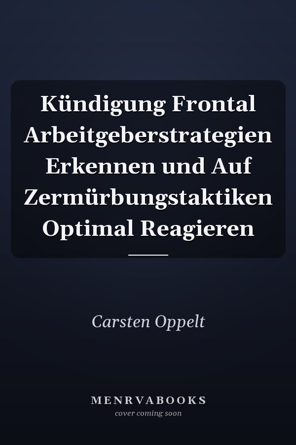 Kündigung Frontal Arbeitgeberstrategien Erkennen und Auf Zermürbungstaktiken Optimal Reagieren
