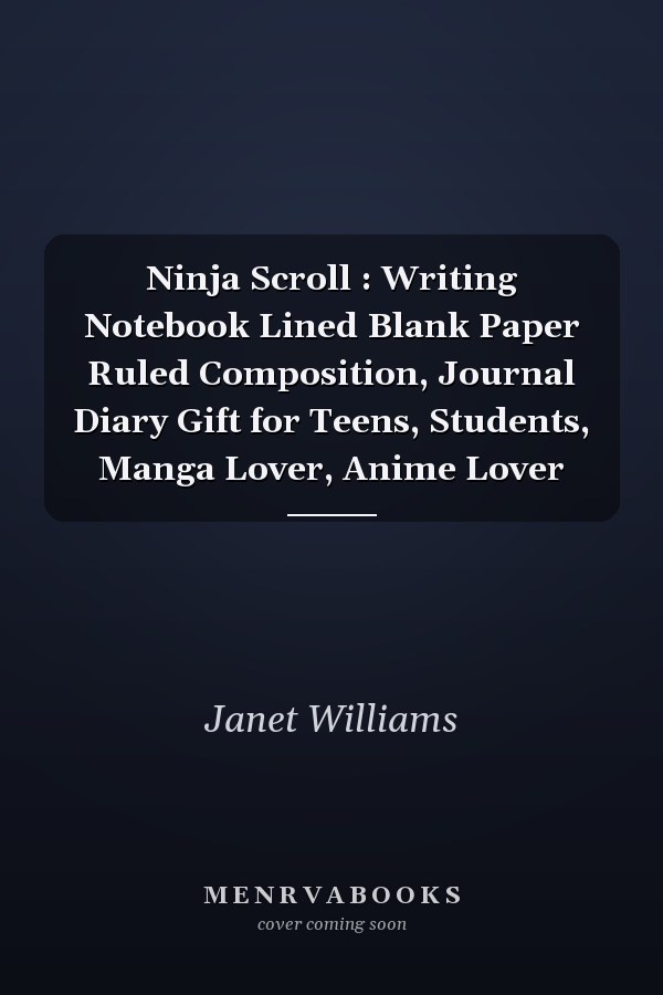 Ninja Scroll : Writing Notebook Lined Blank Paper Ruled Composition, Journal Diary Gift for Teens, Students, Manga Lover, Anime Lover