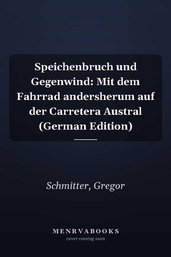 Speichenbruch und Gegenwind: Mit dem Fahrrad andersherum auf der Carretera Austral (German Edition)