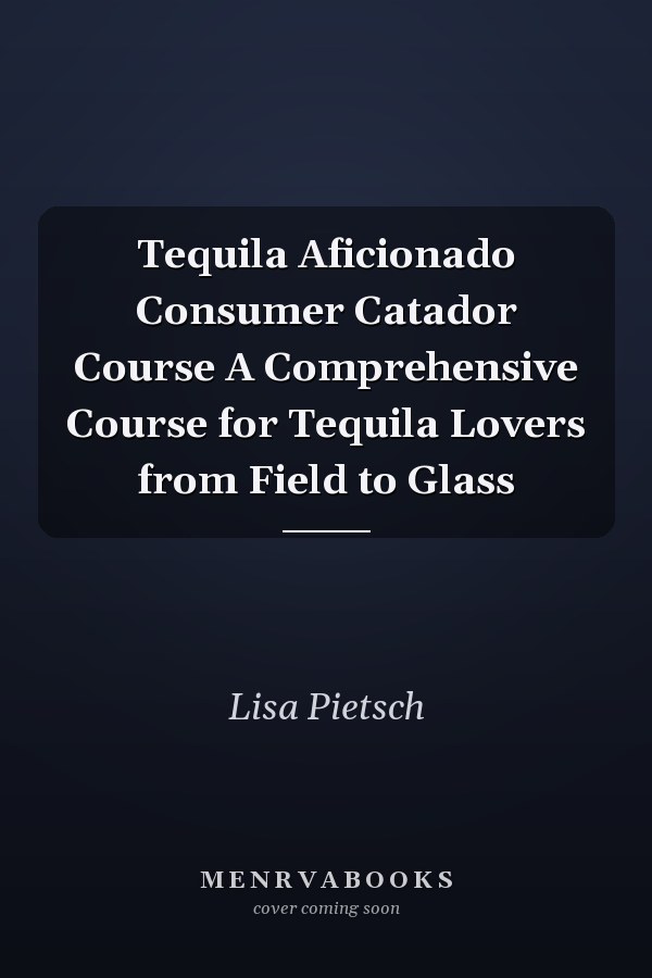 Tequila Aficionado Consumer Catador Course A Comprehensive Course for Tequila Lovers from Field to Glass