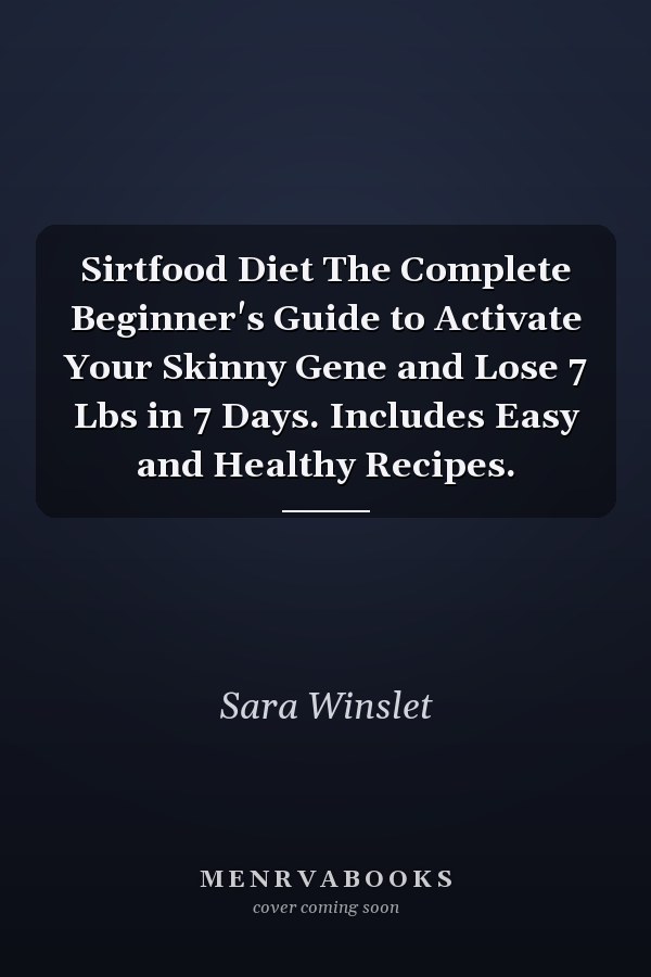 Sirtfood Diet The Complete Beginner's Guide to Activate Your Skinny Gene and Lose 7 Lbs in 7 Days. Includes Easy and Healthy Recipes.