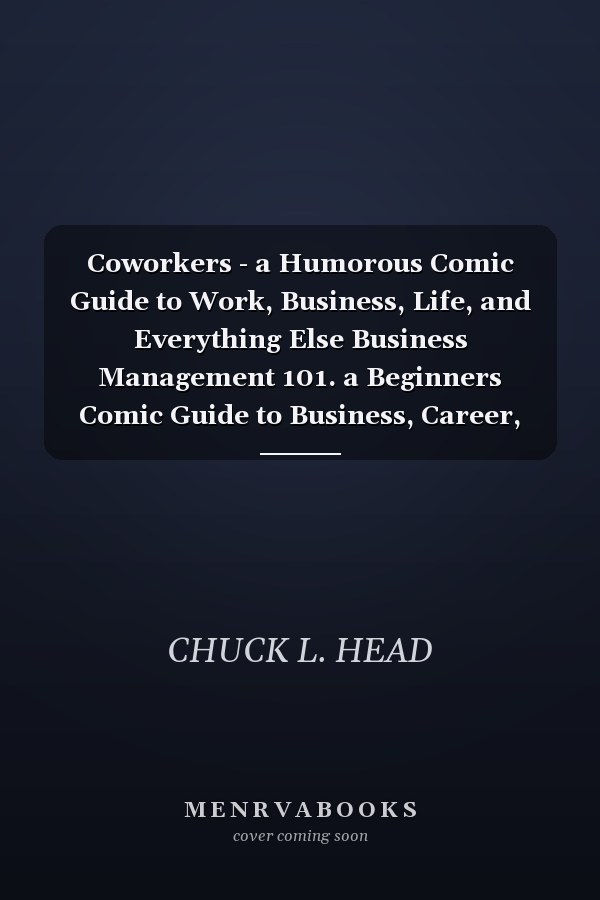 Coworkers - a Humorous Comic Guide to Work, Business, Life, and Everything Else Business Management 101. a Beginners Comic Guide to Business, Career, and Life Choices