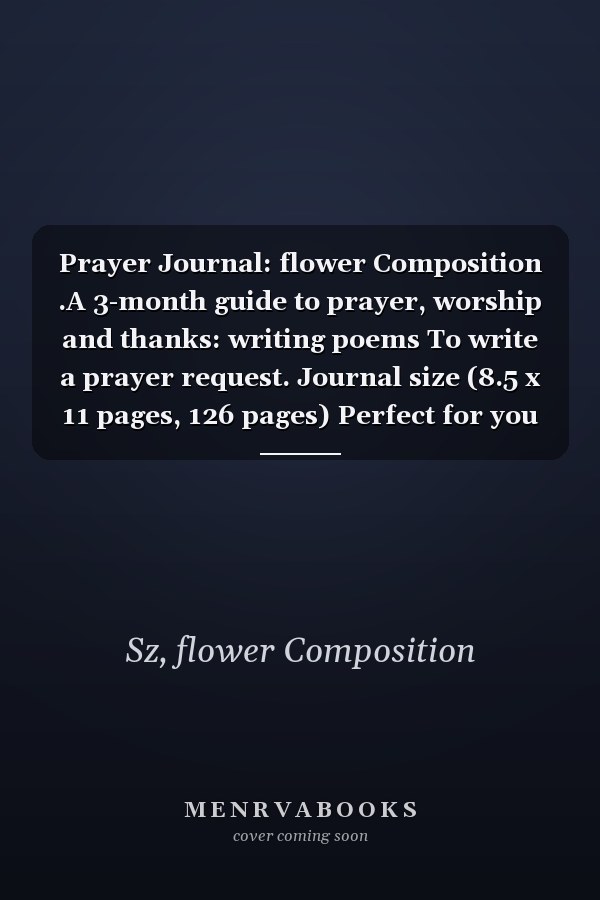 Prayer Journal: flower Composition .A 3-month guide to prayer, worship and thanks: writing poems To write a prayer request. Journal size (8.5 x 11 pages, 126 pages) Perfect for you
