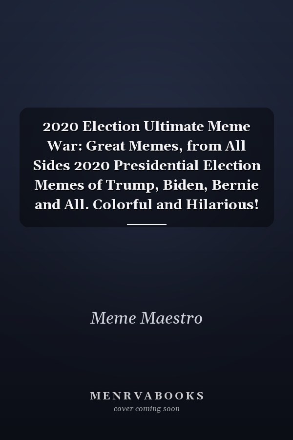 2020 Election Ultimate Meme War: Great Memes, from All Sides 2020 Presidential Election Memes of Trump, Biden, Bernie and All. Colorful and Hilarious!