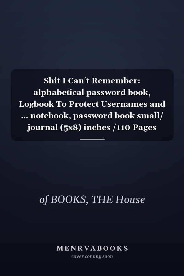 Shit I Can't Remember: alphabetical password book, Logbook To Protect Usernames and ... notebook, password book small/ journal (5x8) inches /110 Pages