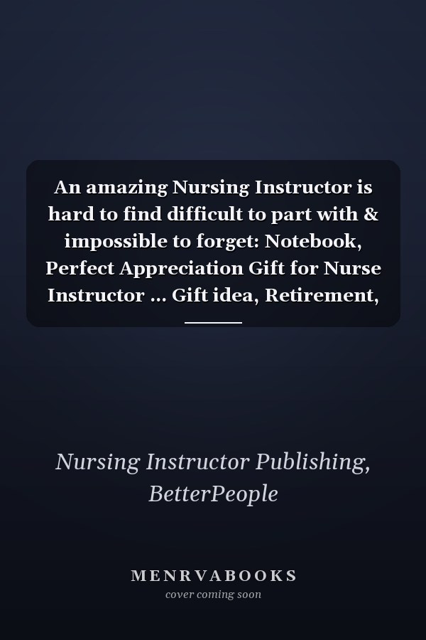 An amazing Nursing Instructor is hard to find difficult to part with & impossible to forget: Notebook, Perfect Appreciation Gift for Nurse Instructor ... Gift idea, Retirement, Christmas or Birthday