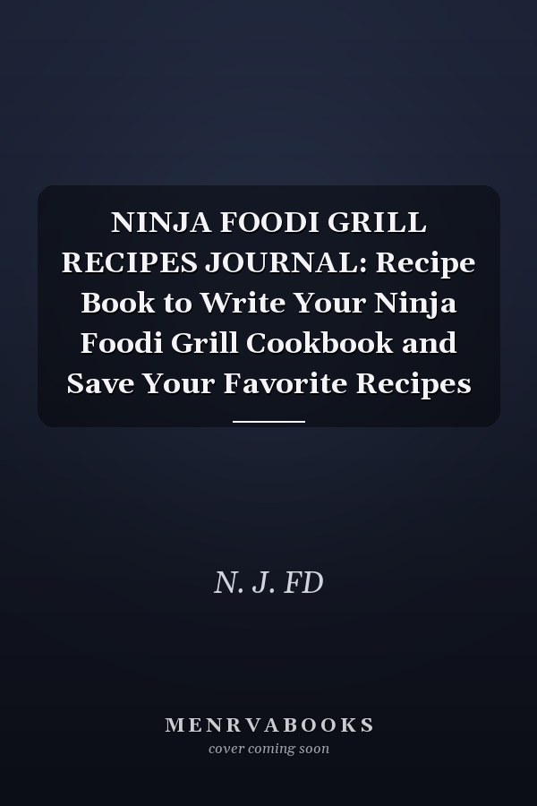 NINJA FOODI GRILL RECIPES JOURNAL: Recipe Book to Write Your Ninja Foodi Grill Cookbook and Save Your Favorite Recipes