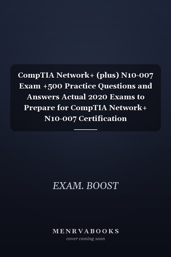 CompTIA Network+ (plus) N10-007 Exam +500 Practice Questions and Answers Actual 2020 Exams to Prepare for CompTIA Network+ N10-007 Certification