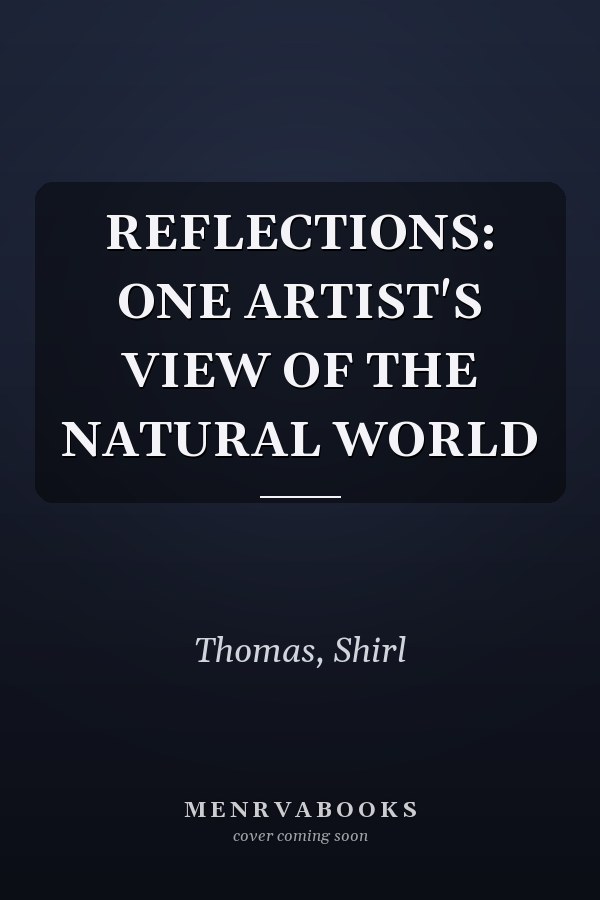 REFLECTIONS: ONE ARTIST'S VIEW OF THE NATURAL WORLD