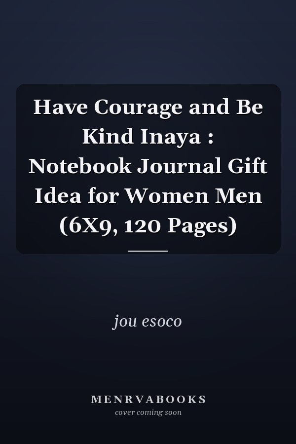 Have Courage and Be Kind Inaya : Notebook Journal Gift Idea for Women Men (6X9, 120 Pages)