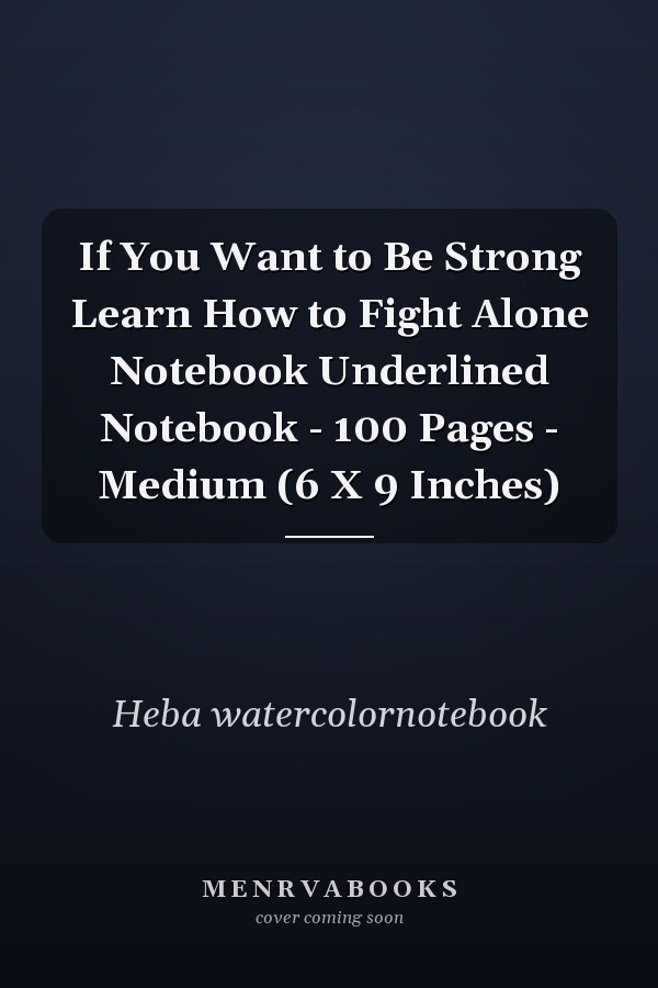 If You Want to Be Strong Learn How to Fight Alone Notebook Underlined Notebook - 100 Pages - Medium (6 X 9 Inches)