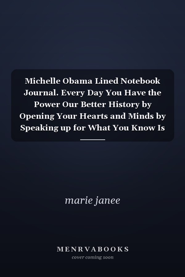 Michelle Obama Lined Notebook Journal. Every Day You Have the Power Our Better History by Opening Your Hearts and Minds by Speaking up for What You Know Is Right : Positivity Notebook Gift