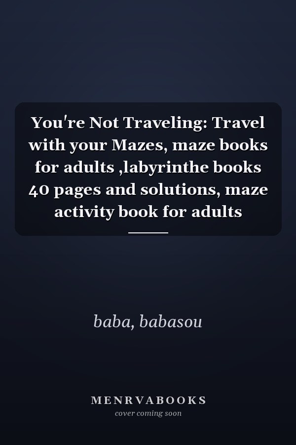 You're Not Traveling: Travel with your Mazes, maze books for adults ,labyrinthe books 40 pages and solutions, maze activity book for adults