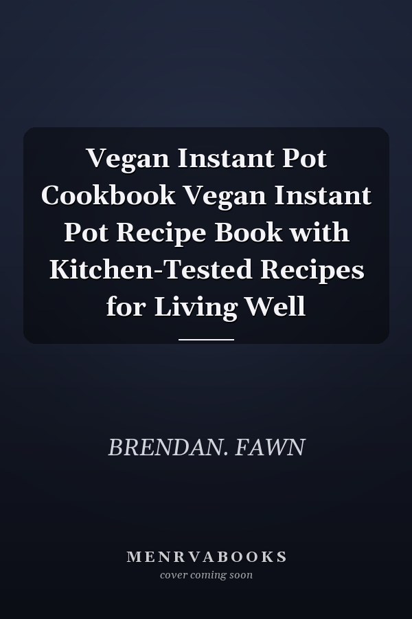 Vegan Instant Pot Cookbook Vegan Instant Pot Recipe Book with Kitchen-Tested Recipes for Living Well