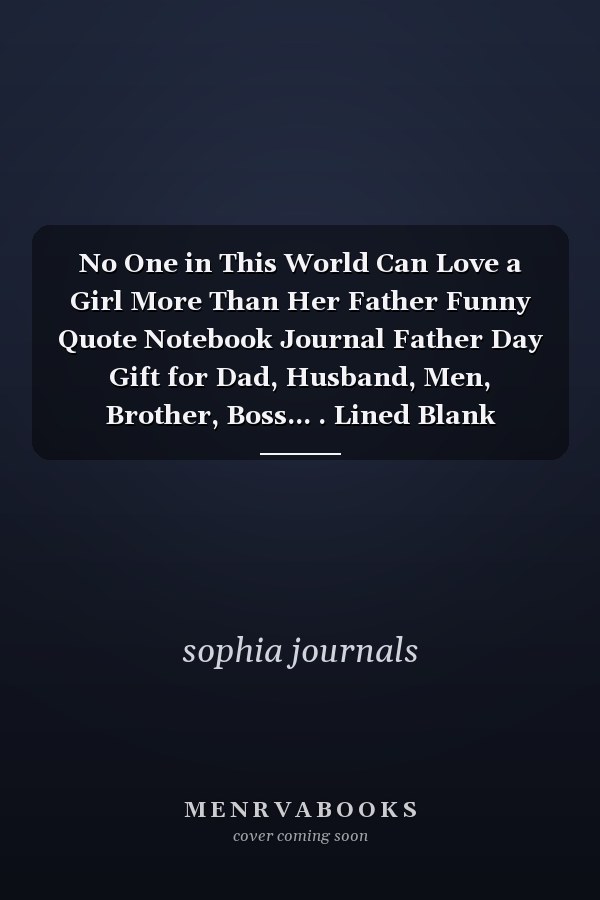 No One in This World Can Love a Girl More Than Her Father Funny Quote Notebook Journal Father Day Gift for Dad, Husband, Men, Brother, Boss... . Lined Blank