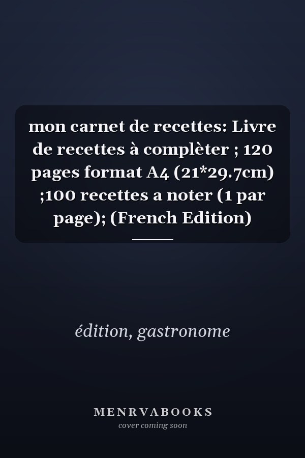 mon carnet de recettes: Livre de recettes à complèter ; 120 pages format A4 (21*29.7cm) ;100 recettes a noter (1 par page); (French Edition)