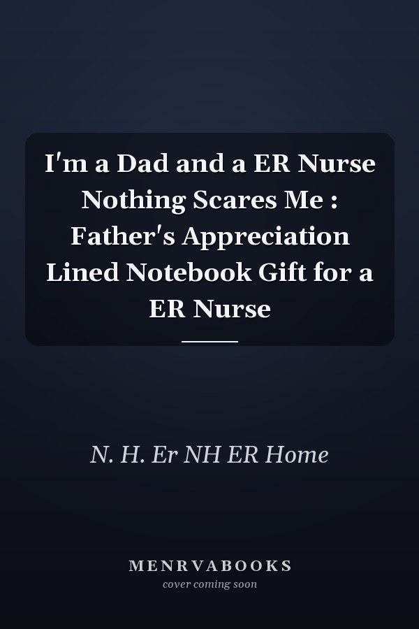 I'm a Dad and a ER Nurse Nothing Scares Me : Father's Appreciation Lined Notebook Gift for a ER Nurse