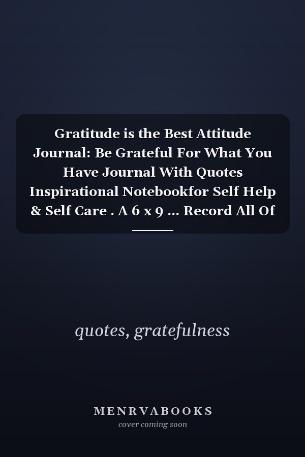Gratitude is the Best Attitude Journal: Be Grateful For What You Have Journal With Quotes Inspirational Notebookfor Self Help & Self Care . A 6 x 9 ... Record All Of The Things You Are Grateful For
