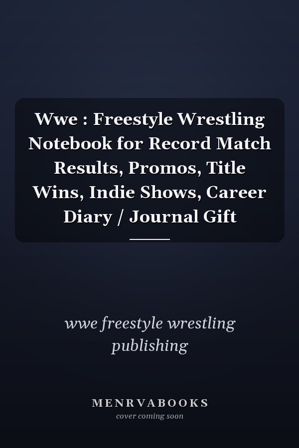Wwe : Freestyle Wrestling Notebook for Record Match Results, Promos, Title Wins, Indie Shows, Career Diary / Journal Gift