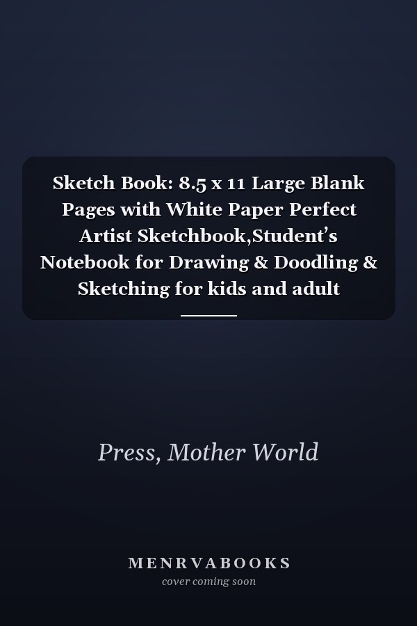 Sketch Book: 8.5 x 11 Large Blank Pages with White Paper Perfect Artist Sketchbook,Student’s Notebook for Drawing & Doodling & Sketching for kids and adult