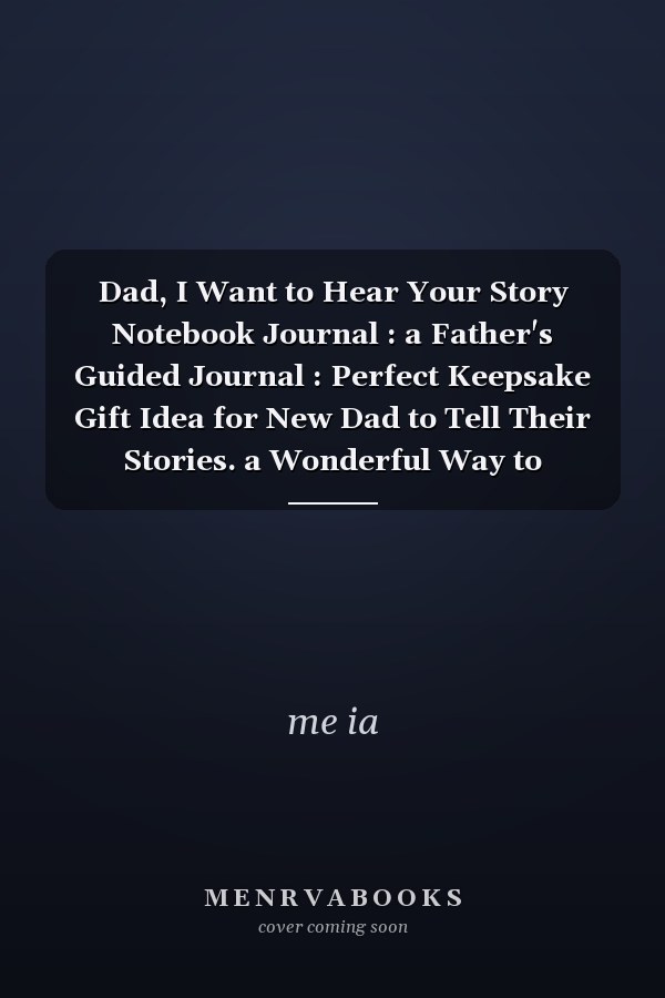 Dad, I Want to Hear Your Story Notebook Journal : a Father's Guided Journal : Perfect Keepsake Gift Idea for New Dad to Tell Their Stories. a Wonderful Way to Capture Your Father's Life Experiences,Journal 6x9 110 Journal NoBleed