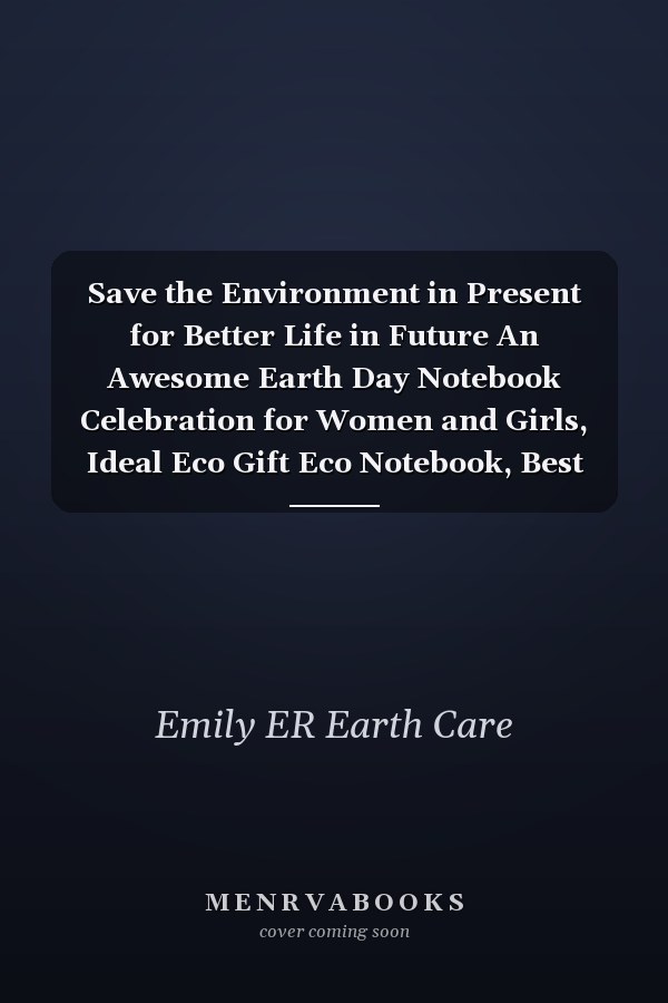 Save the Environment in Present for Better Life in Future An Awesome Earth Day Notebook Celebration for Women and Girls, Ideal Eco Gift Eco Notebook, Best Gift for Earth Lovers, Funny Gag Gifts, Blank Lined Journal