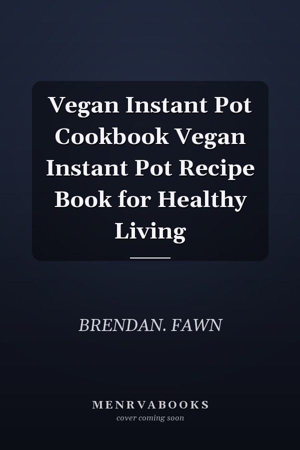 Vegan Instant Pot Cookbook Vegan Instant Pot Recipe Book for Healthy Living