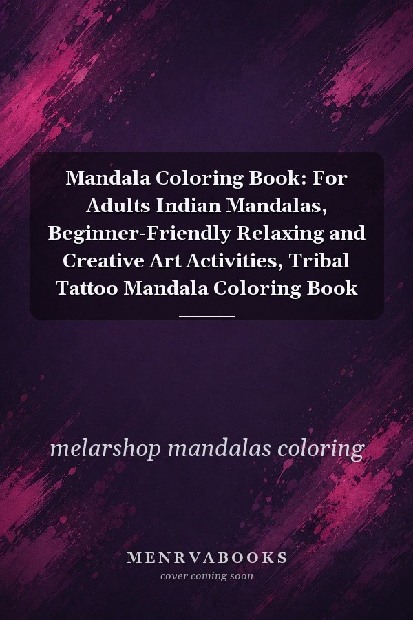 Mandala Coloring Book: For Adults Indian Mandalas, Beginner-Friendly Relaxing and Creative Art Activities, Tribal Tattoo Mandala Coloring Book