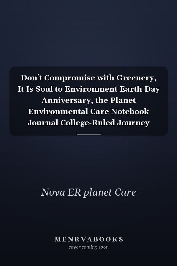 Don't Compromise with Greenery, It Is Soul to Environment Earth Day Anniversary, the Planet Environmental Care Notebook Journal College-Ruled Journey Diary, 120 Pages, Lined, 6x9 Funny Gag Gifts