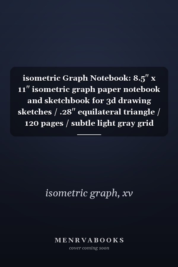 isometric Graph Notebook: 8.5" x 11" isometric graph paper notebook and sketchbook for 3d drawing sketches / .28" equilateral triangle / 120 pages / subtle light gray grid