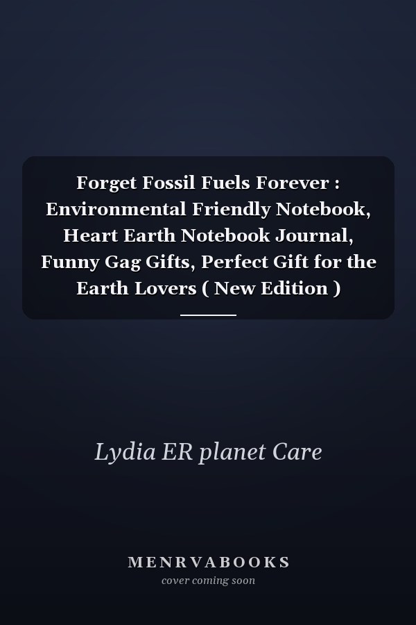 Forget Fossil Fuels Forever : Environmental Friendly Notebook, Heart Earth Notebook Journal, Funny Gag Gifts, Perfect Gift for the Earth Lovers ( New Edition )