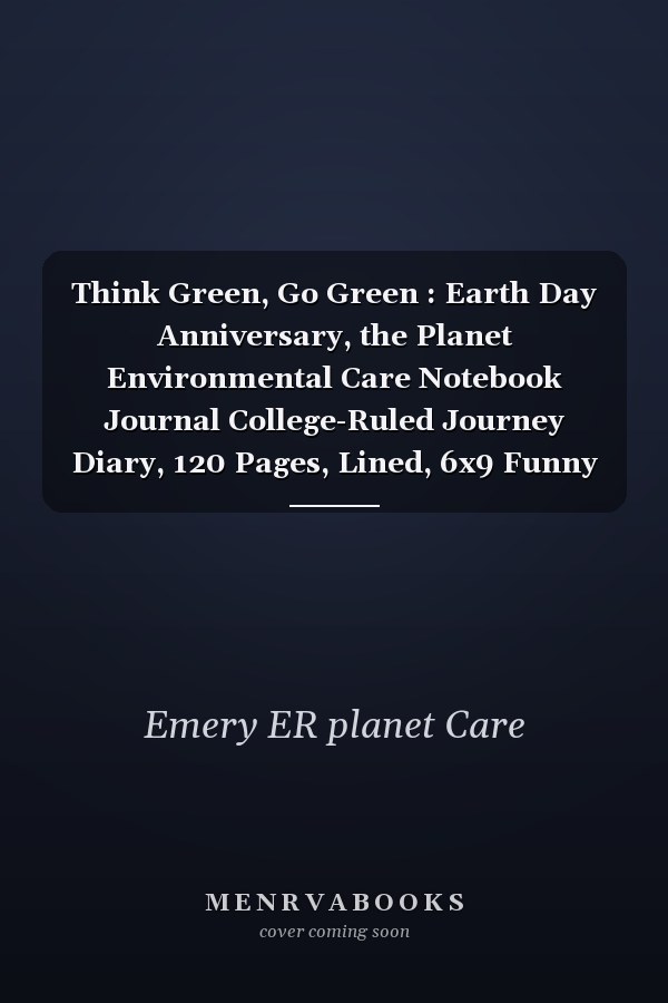 Think Green, Go Green : Earth Day Anniversary, the Planet Environmental Care Notebook Journal College-Ruled Journey Diary, 120 Pages, Lined, 6x9 Funny Gag Gifts