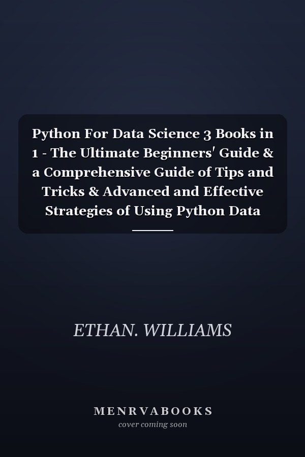 Python For Data Science 3 Books in 1 - The Ultimate Beginners' Guide & a Comprehensive Guide of Tips and Tricks & Advanced and Effective Strategies of Using Python Data Science Theories
