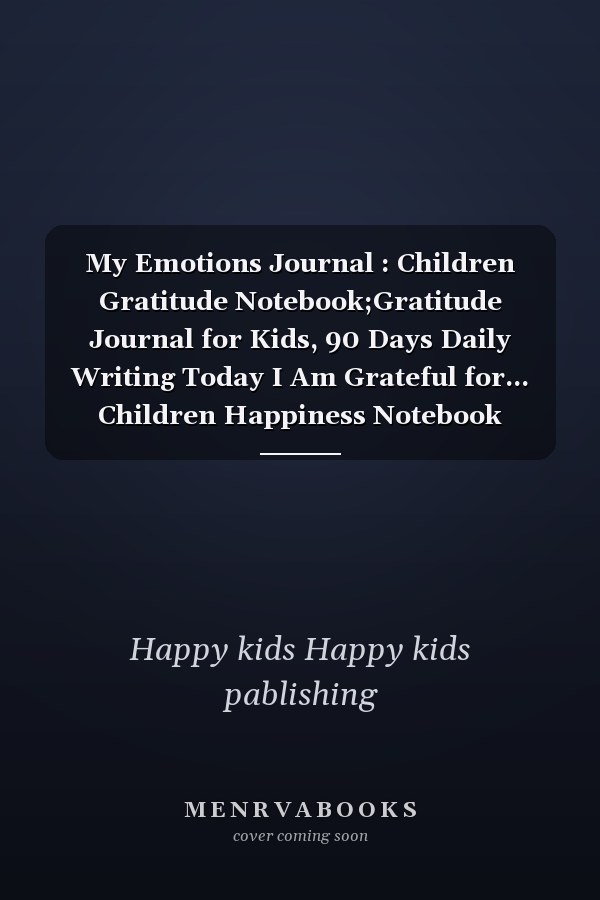 My Emotions Journal : Children Gratitude Notebook;Gratitude Journal for Kids, 90 Days Daily Writing Today I Am Grateful for... Children Happiness Notebook