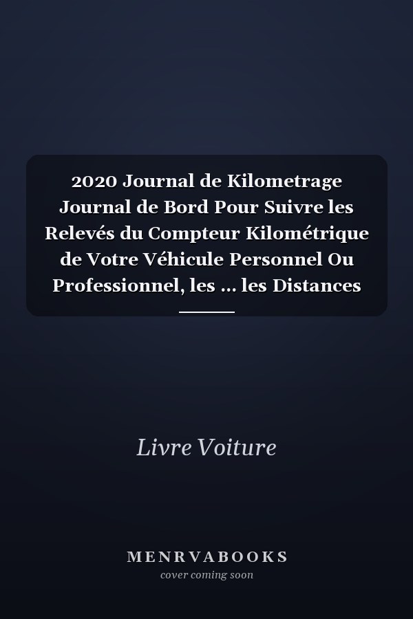 2020 Journal de Kilometrage Journal de Bord Pour Suivre les Relevés du Compteur Kilométrique de Votre Véhicule Personnel Ou Professionnel, les ... les Distances Parcourues et les Consommations