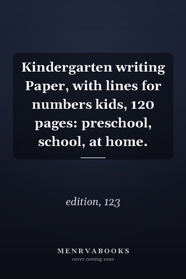 Kindergarten writing Paper, with lines for numbers kids, 120 pages: preschool, school, at home.